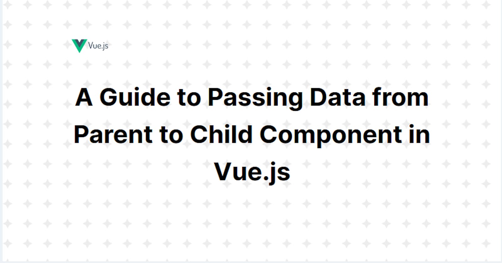 A Guide to Passing Data from Parent to Child Component in Vue.js