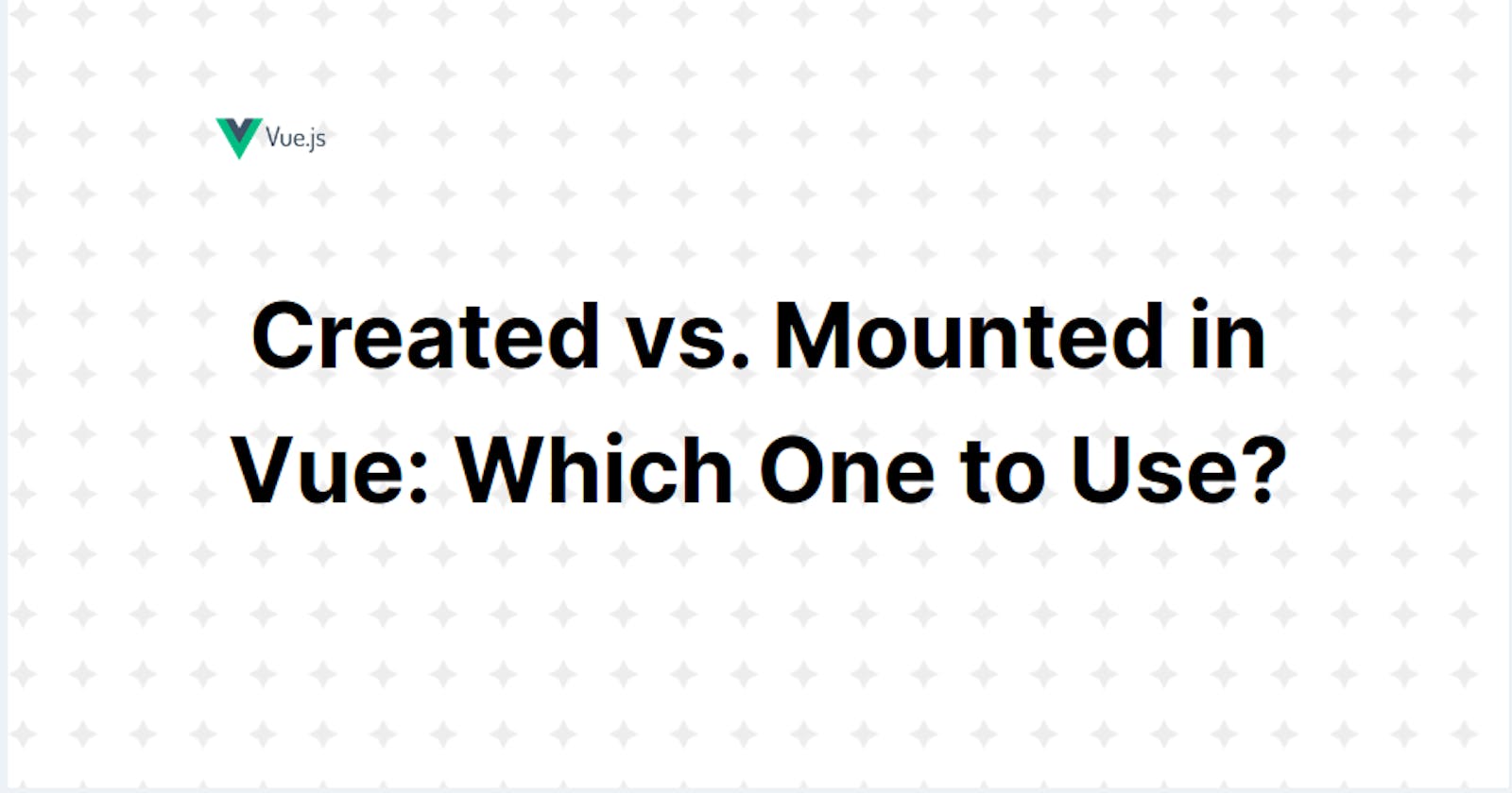 Created vs. Mounted in Vue: Which One to Use?